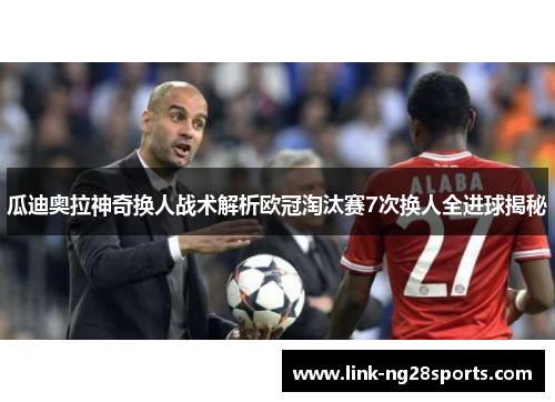 瓜迪奥拉神奇换人战术解析欧冠淘汰赛7次换人全进球揭秘