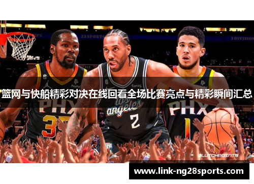 篮网与快船精彩对决在线回看全场比赛亮点与精彩瞬间汇总
